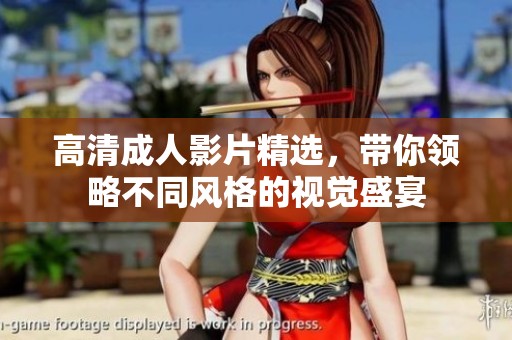 高清成人影片精选，带你领略不同风格的视觉盛宴