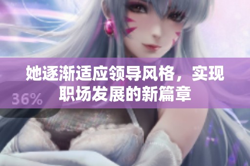 她逐渐适应领导风格，实现职场发展的新篇章