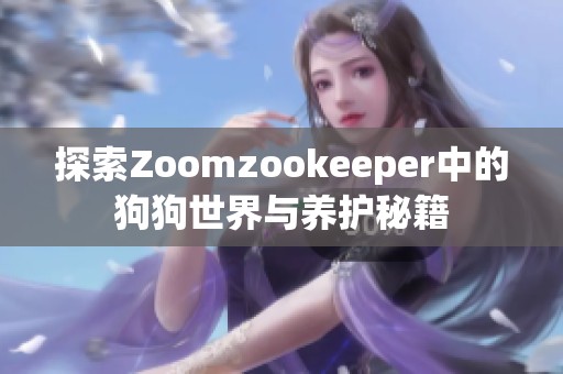 探索Zoomzookeeper中的狗狗世界与养护秘籍