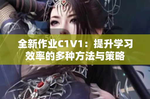 全新作业C1V1：提升学习效率的多种方法与策略