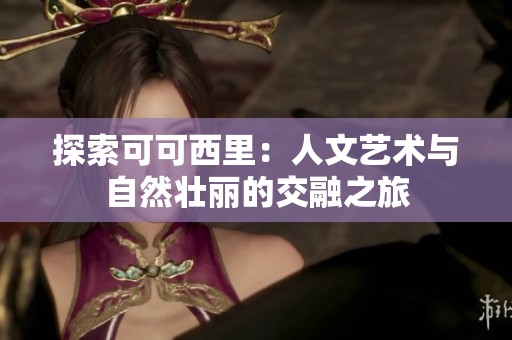 探索可可西里：人文艺术与自然壮丽的交融之旅