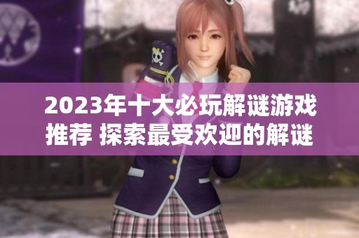 2023年十大必玩解谜游戏推荐 探索最受欢迎的解谜游戏排行前十