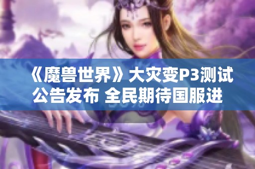 《魔兽世界》大灾变P3测试公告发布 全民期待国服进度迎来重大更新