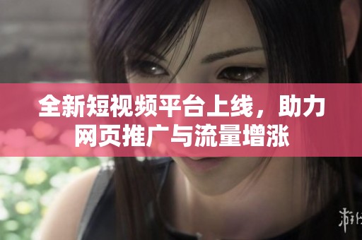 全新短视频平台上线，助力网页推广与流量增涨