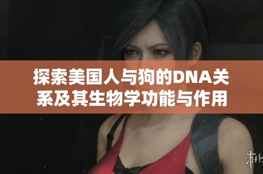 探索美国人与狗的DNA关系及其生物学功能与作用