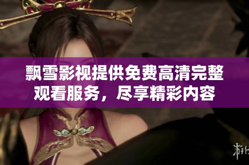 飘雪影视提供免费高清完整观看服务，尽享精彩内容