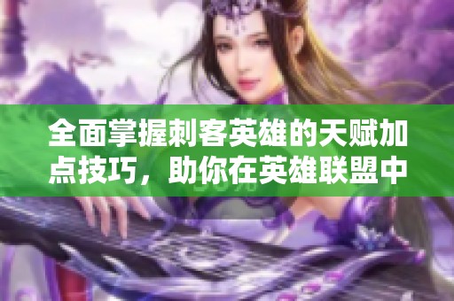 全面掌握刺客英雄的天赋加点技巧，助你在英雄联盟中勇闯天涯！