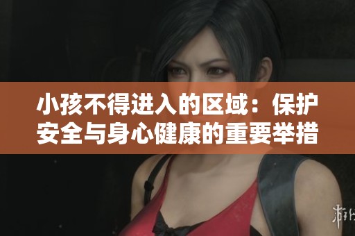 小孩不得进入的区域：保护安全与身心健康的重要举措