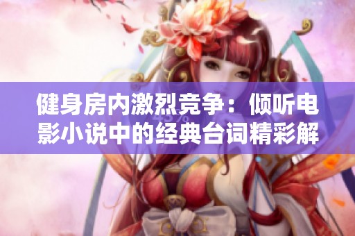 健身房内激烈竞争：倾听电影小说中的经典台词精彩解析