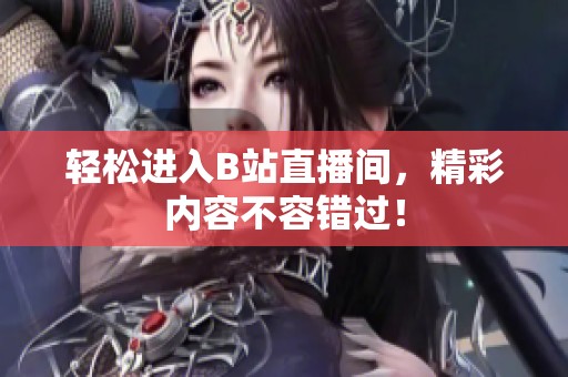 轻松进入B站直播间，精彩内容不容错过！