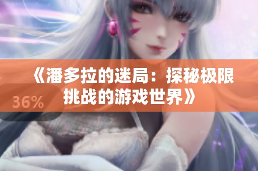 《潘多拉的迷局：探秘极限挑战的游戏世界》