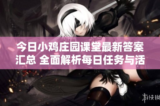 今日小鸡庄园课堂最新答案汇总 全面解析每日任务与活动攻略
