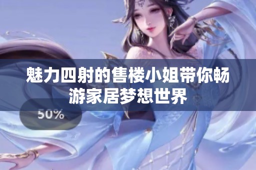 魅力四射的售楼小姐带你畅游家居梦想世界