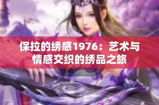 保拉的绣感1976：艺术与情感交织的绣品之旅