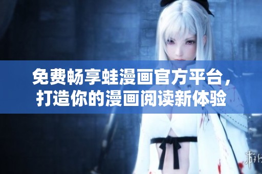 免费畅享蛙漫画官方平台，打造你的漫画阅读新体验