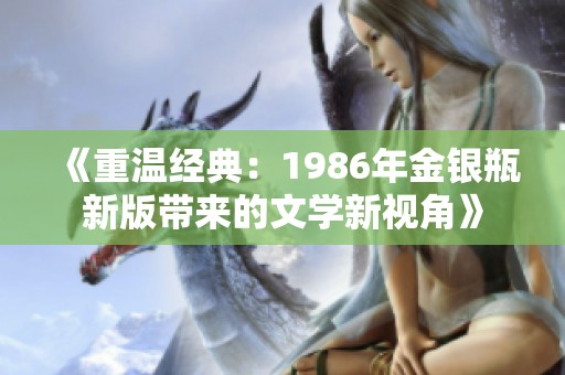 《重温经典：1986年金银瓶新版带来的文学新视角》