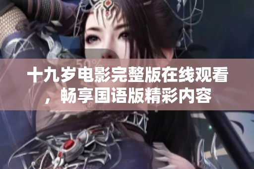 十九岁电影完整版在线观看，畅享国语版精彩内容