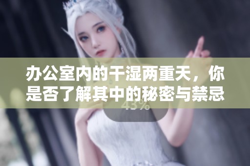 办公室内的干湿两重天，你是否了解其中的秘密与禁忌