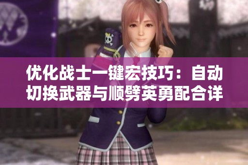 优化战士一键宏技巧：自动切换武器与顺劈英勇配合详解分享