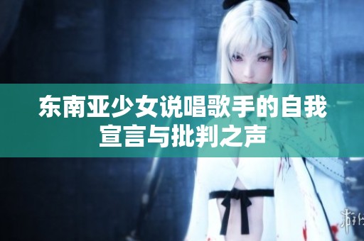 东南亚少女说唱歌手的自我宣言与批判之声