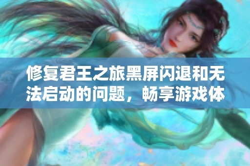 修复君王之旅黑屏闪退和无法启动的问题，畅享游戏体验的方法分享