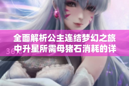 全面解析公主连结梦幻之旅中升星所需母猪石消耗的详细指南与攻略