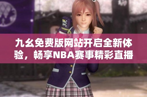 九幺免费版网站开启全新体验，畅享NBA赛事精彩直播