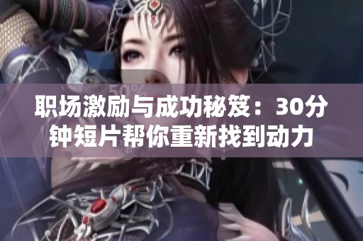 职场激励与成功秘笈：30分钟短片帮你重新找到动力