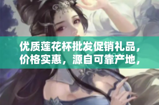 优质莲花杯批发促销礼品，价格实惠，源自可靠产地，完美满足您的需求