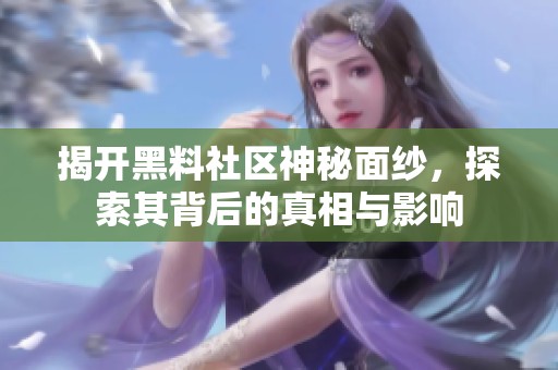 揭开黑料社区神秘面纱，探索其背后的真相与影响