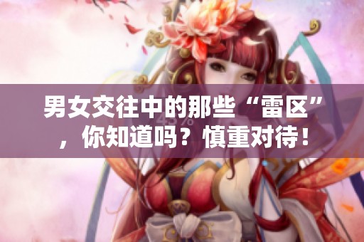 男女交往中的那些“雷区”，你知道吗？慎重对待！