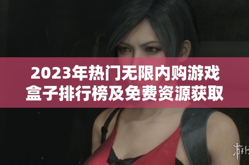 2023年热门无限内购游戏盒子排行榜及免费资源获取指南解析