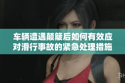车辆遭遇颠簸后如何有效应对滑行事故的紧急处理措施