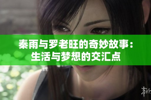 秦雨与罗老旺的奇妙故事：生活与梦想的交汇点