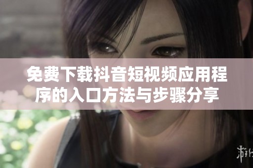 免费下载抖音短视频应用程序的入口方法与步骤分享