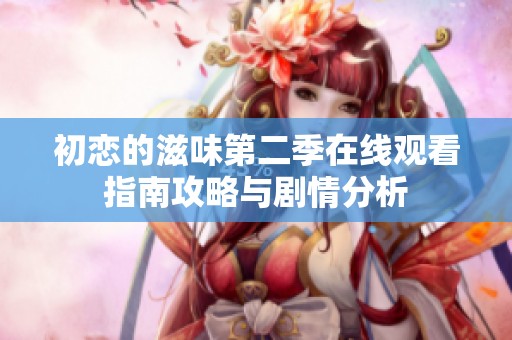 初恋的滋味第二季在线观看指南攻略与剧情分析