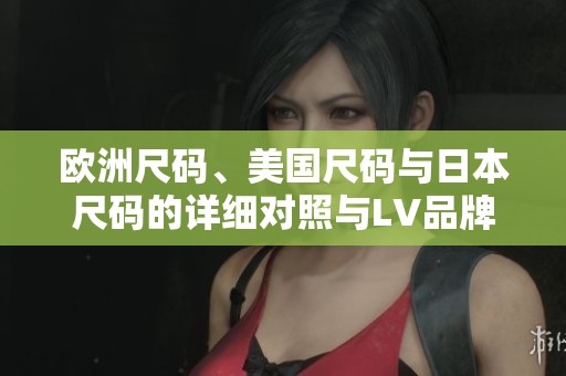 欧洲尺码、美国尺码与日本尺码的详细对照与LV品牌解析