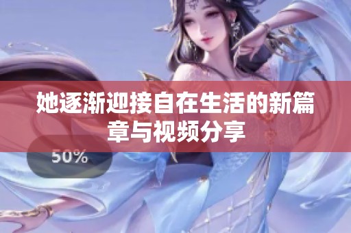 她逐渐迎接自在生活的新篇章与视频分享