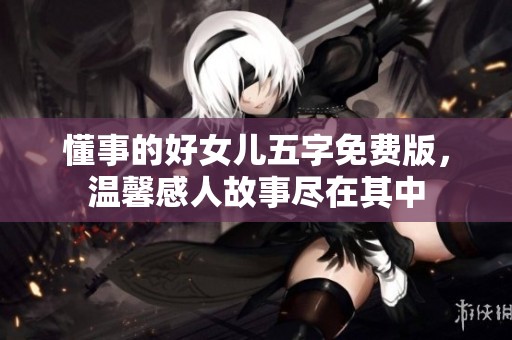 懂事的好女儿五字免费版，温馨感人故事尽在其中