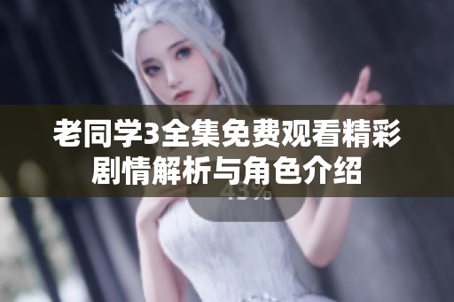 老同学3全集免费观看精彩剧情解析与角色介绍