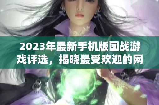 2023年最新手机版国战游戏评选，揭晓最受欢迎的网游和手游第一名！