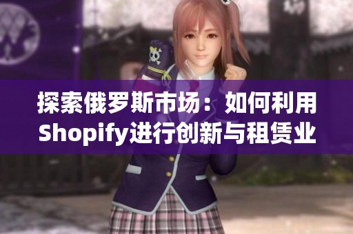 探索俄罗斯市场：如何利用Shopify进行创新与租赁业务