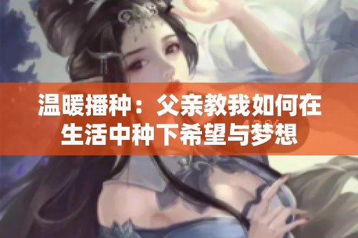 温暖播种：父亲教我如何在生活中种下希望与梦想