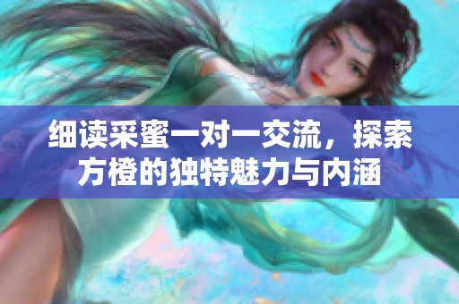 细读采蜜一对一交流，探索方橙的独特魅力与内涵