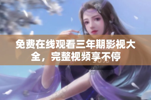 免费在线观看三年期影视大全，完整视频享不停
