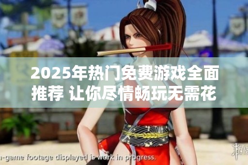 2025年热门免费游戏全面推荐 让你尽情畅玩无需花费的精彩体验