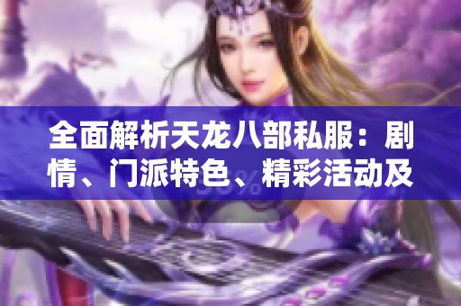 全面解析天龙八部私服：剧情、门派特色、精彩活动及实用攻略详解