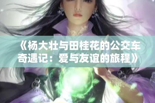 《杨大壮与田桂花的公交车奇遇记：爱与友谊的旅程》