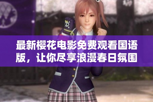 最新樱花电影免费观看国语版，让你尽享浪漫春日氛围