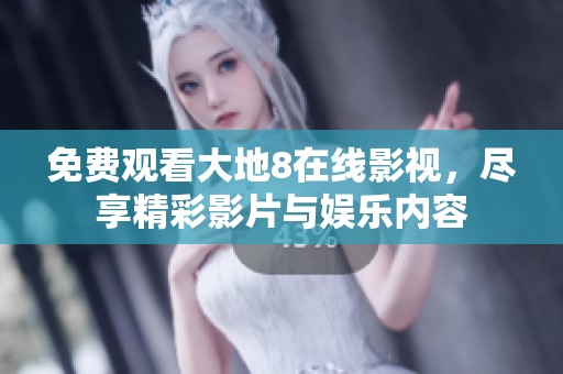 免费观看大地8在线影视，尽享精彩影片与娱乐内容